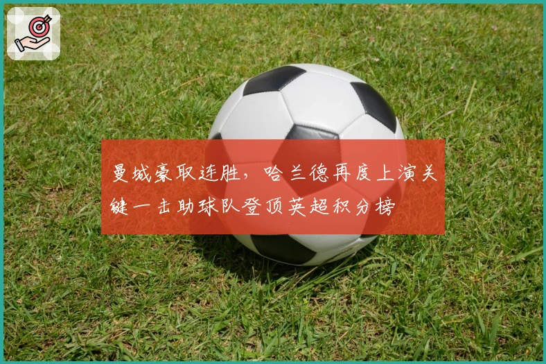 曼城豪取连胜，哈兰德再度上演关键一击助球队登顶英超积分榜