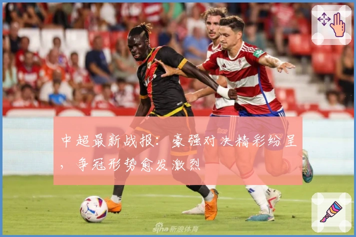 中超最新战报：豪强对决精彩纷呈，争冠形势愈发激烈