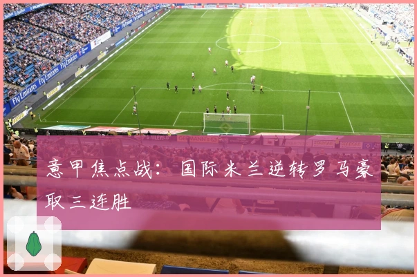 意甲焦点战：国际米兰逆转罗马豪取三连胜