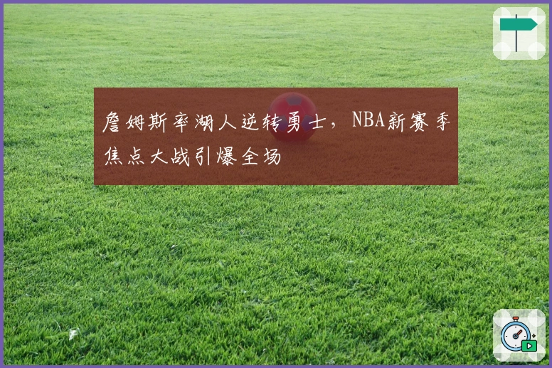 詹姆斯率湖人逆转勇士，NBA新赛季焦点大战引爆全场