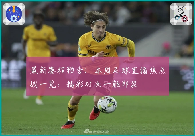 最新赛程预告：本周足球直播焦点战一览，精彩对决一触即发