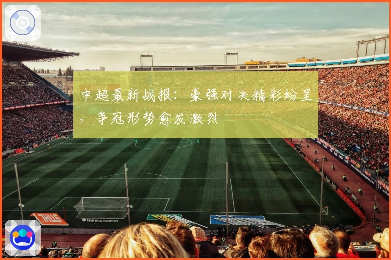 中超最新战报：豪强对决精彩纷呈，争冠形势愈发激烈
