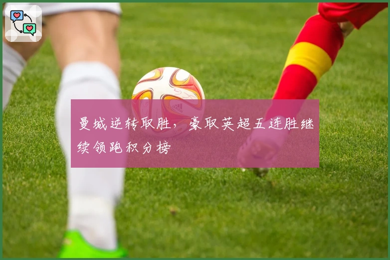 曼城逆转取胜,豪取英超五连胜继续领跑积分榜