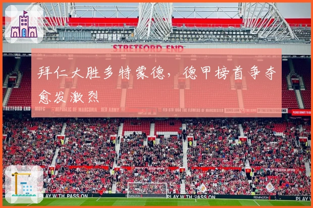 拜仁大胜多特蒙德，德甲榜首争夺愈发激烈