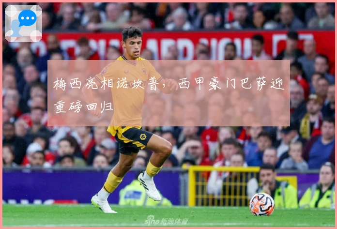 梅西亮相诺坎普，西甲豪门巴萨迎重磅回归